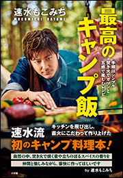 速水もこみち　最高のキャンプ飯　〜手順はシンプル　焚き火でガツンと　五感で楽しむレシピ〜