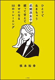 ひとりで生きちゃう武闘派女子が頼って甘えて幸せになる５０のトレーニング　〜「頑張らないこと」を頑張りたいあなたへ〜