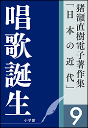 猪瀬直樹電子著作集「日本の近代」第9巻　唱歌誕生　ふるさとを創った男