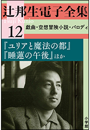 辻邦生電子全集 12巻 戯曲・空想冒険小説・パロディ『ユリアと魔法の都』『睡蓮の午後』ほか